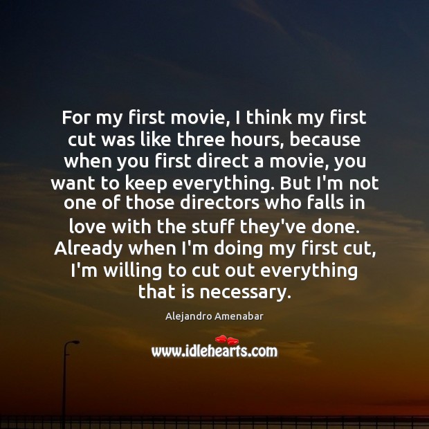 For my first movie, I think my first cut was like three Alejandro Amenabar Picture Quote