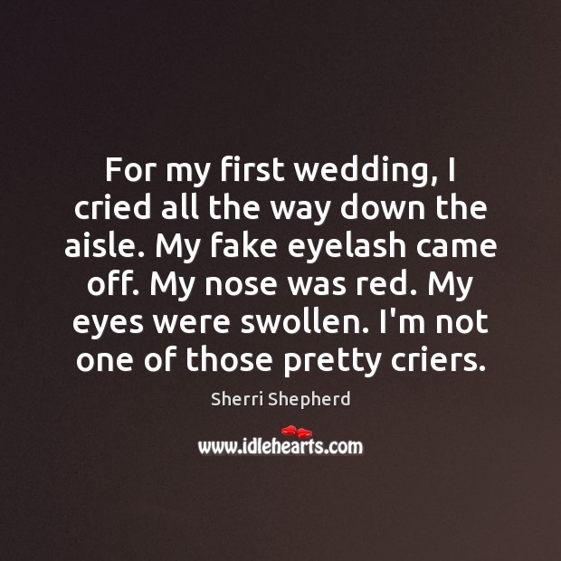 For my first wedding, I cried all the way down the aisle. Sherri Shepherd Picture Quote