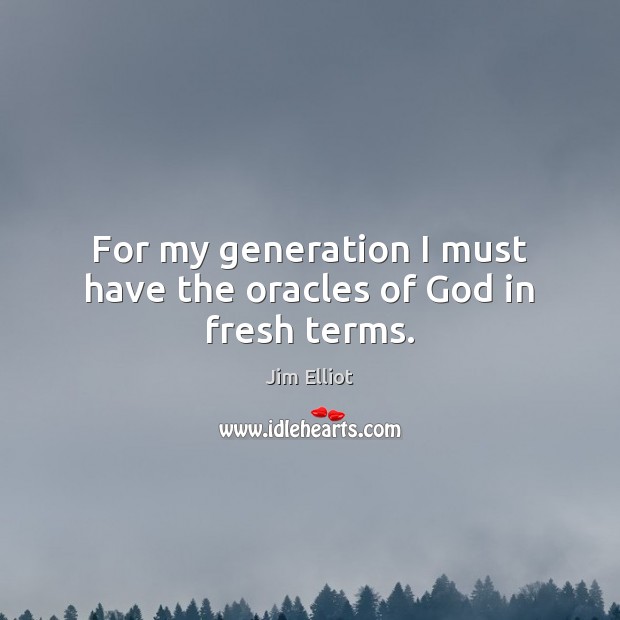 For my generation I must have the oracles of God in fresh terms. Jim Elliot Picture Quote