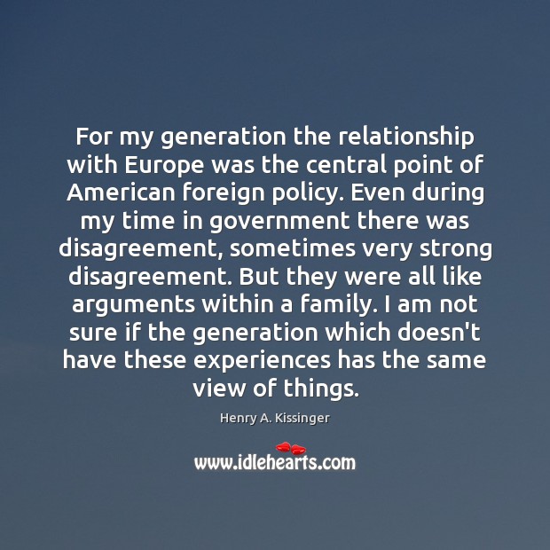 For my generation the relationship with Europe was the central point of Henry A. Kissinger Picture Quote
