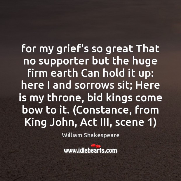 For my grief’s so great That no supporter but the huge firm William Shakespeare Picture Quote