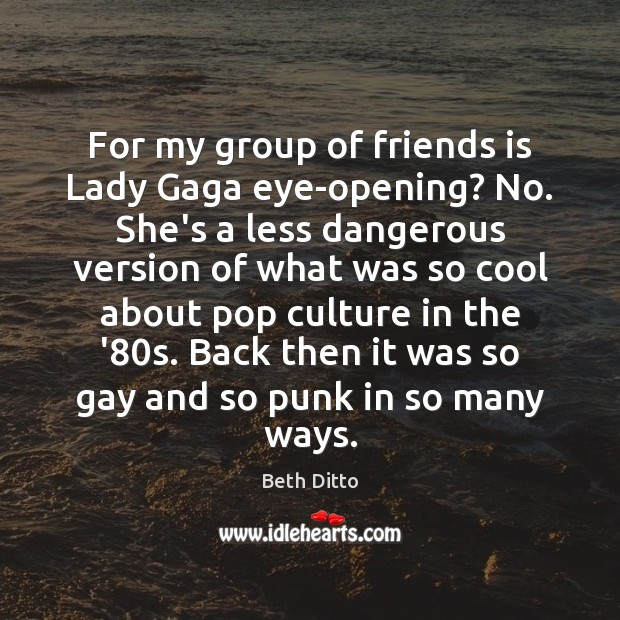For my group of friends is Lady Gaga eye-opening? No. She’s a Beth Ditto Picture Quote