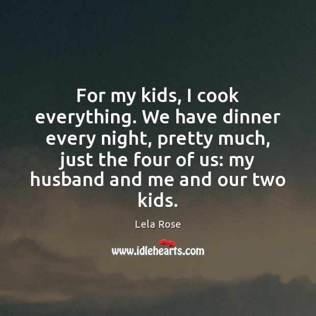 For my kids, I cook everything. We have dinner every night, pretty Lela Rose Picture Quote
