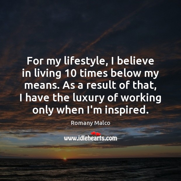 For my lifestyle, I believe in living 10 times below my means. As Image