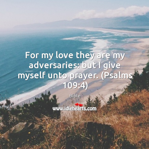 For my love they are my adversaries: but I give myself unto prayer. (psalms 109:4) Bible Picture Quote