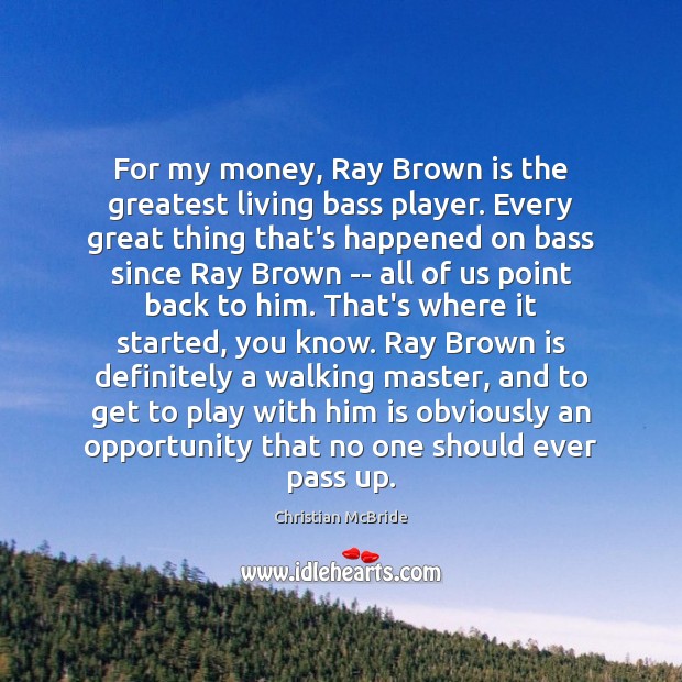 For my money, Ray Brown is the greatest living bass player. Every Christian McBride Picture Quote