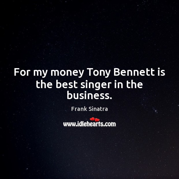 For my money Tony Bennett is the best singer in the business. Frank Sinatra Picture Quote