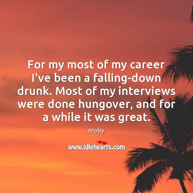 For my most of my career I’ve been a falling-down drunk. Most Moby Picture Quote