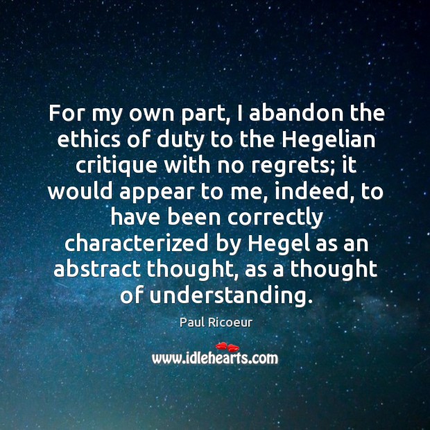 For my own part, I abandon the ethics of duty to the hegelian critique with no regrets Paul Ricoeur Picture Quote