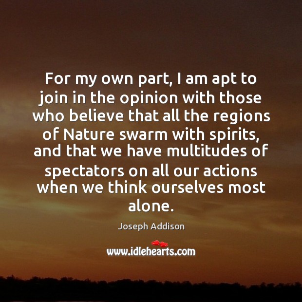 For my own part, I am apt to join in the opinion Joseph Addison Picture Quote