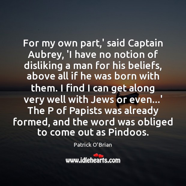For my own part,’ said Captain Aubrey, ‘I have no notion Patrick O’Brian Picture Quote