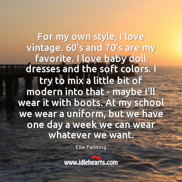 For my own style, I love vintage. 60’s and 70’s are my Elle Fanning Picture Quote