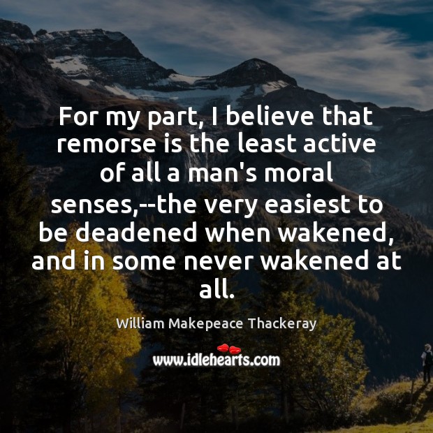 For my part, I believe that remorse is the least active of William Makepeace Thackeray Picture Quote