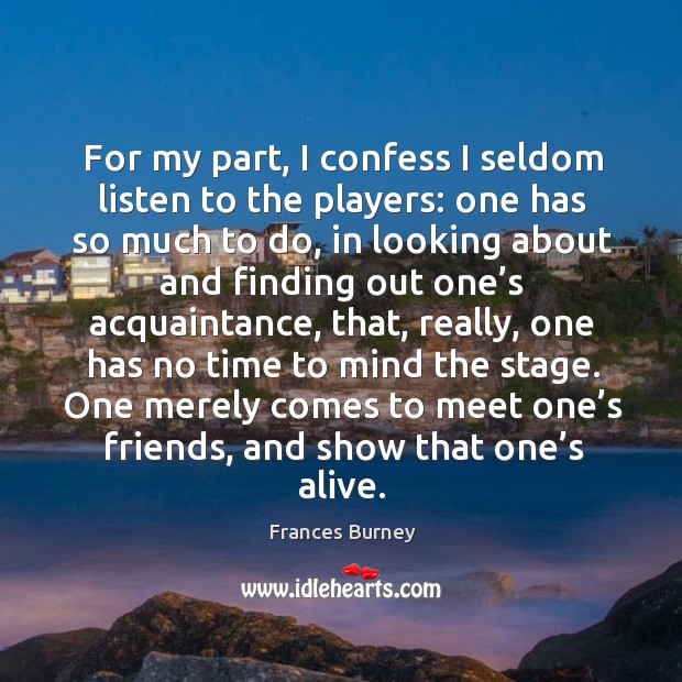 For my part, I confess I seldom listen to the players: one has so much to do, in looking Frances Burney Picture Quote