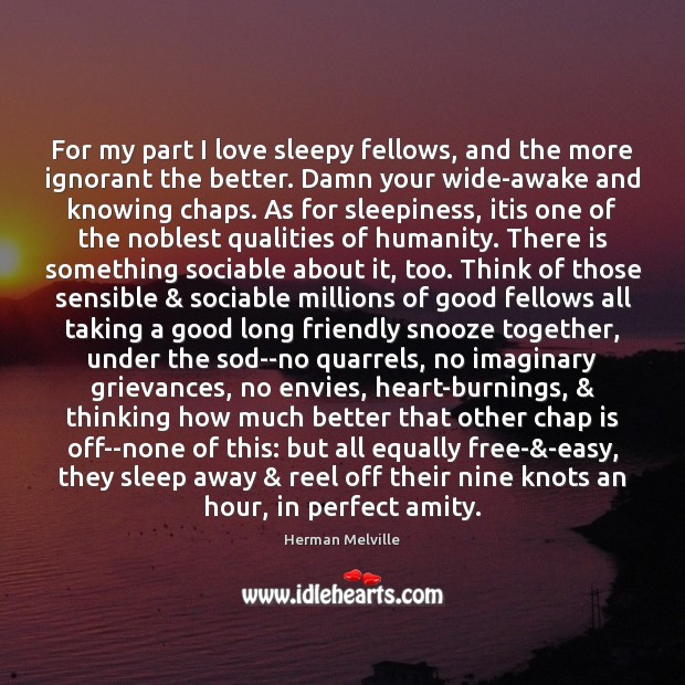 For my part I love sleepy fellows, and the more ignorant the Herman Melville Picture Quote