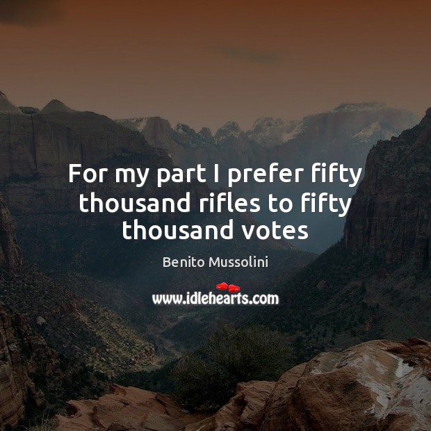 For my part I prefer fifty thousand rifles to fifty thousand votes Benito Mussolini Picture Quote