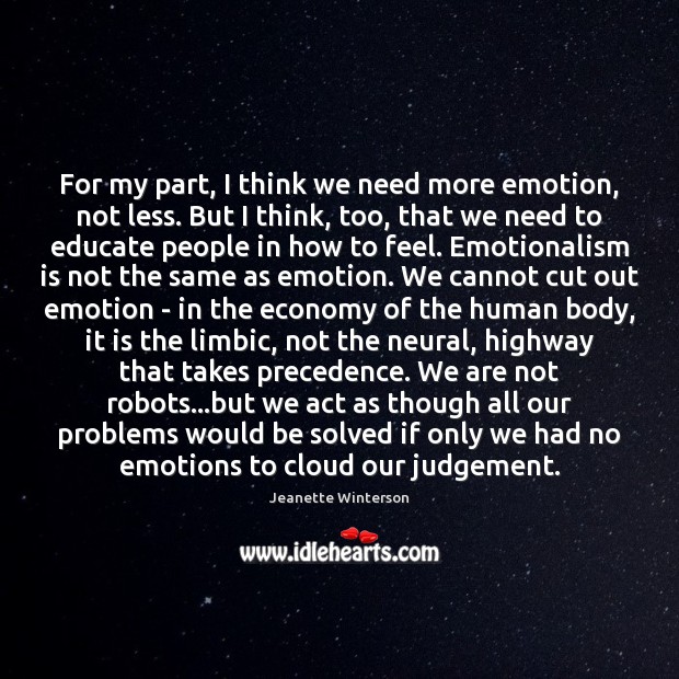 For my part, I think we need more emotion, not less. But Jeanette Winterson Picture Quote