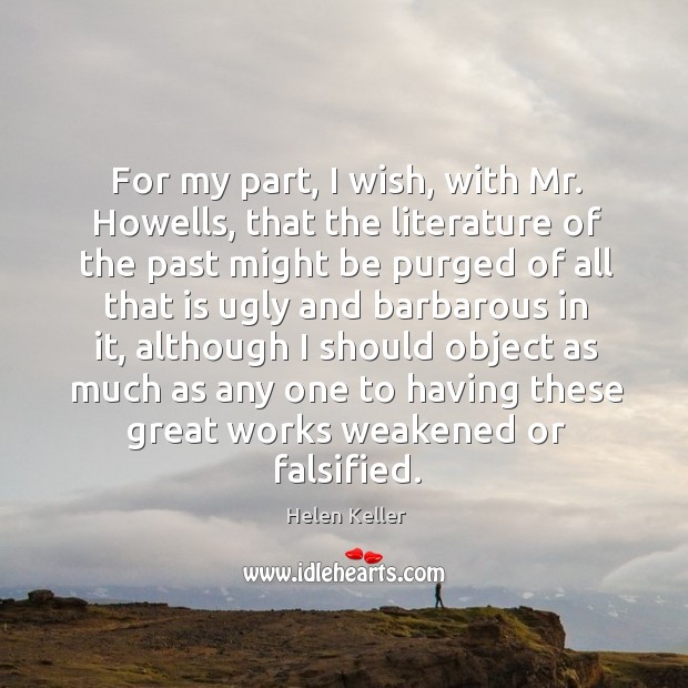 For my part, I wish, with Mr. Howells, that the literature of Helen Keller Picture Quote