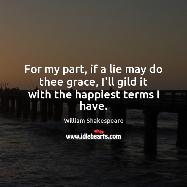 For my part, if a lie may do thee grace, I’ll gild it with the happiest terms I have. Image