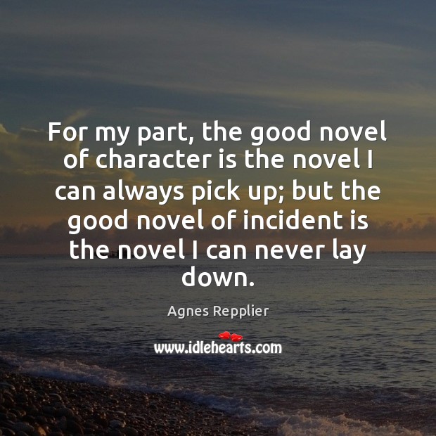 For my part, the good novel of character is the novel I Agnes Repplier Picture Quote