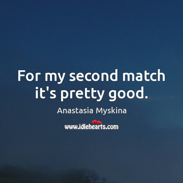 For my second match it’s pretty good. Anastasia Myskina Picture Quote