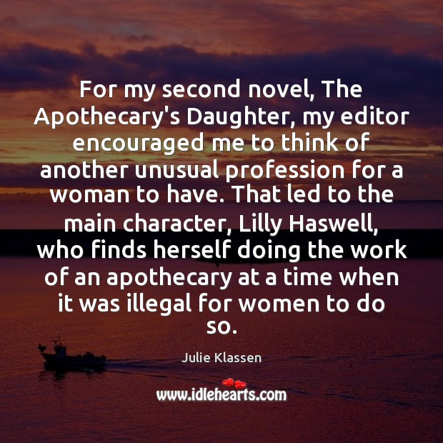 For my second novel, The Apothecary’s Daughter, my editor encouraged me to Julie Klassen Picture Quote