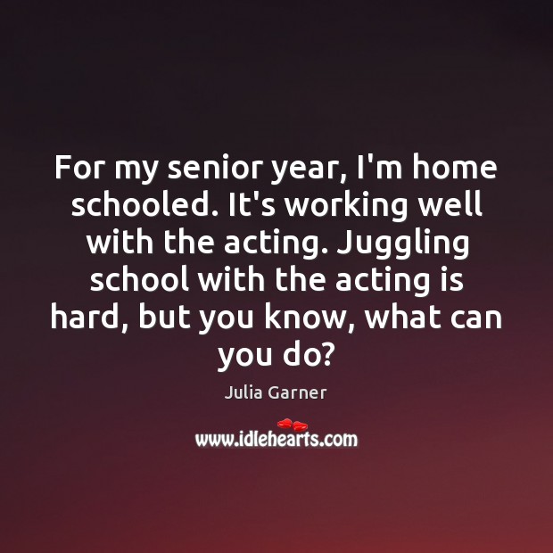 For my senior year, I’m home schooled. It’s working well with the Acting Quotes Image