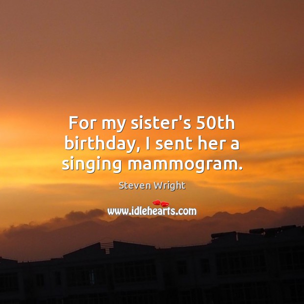 For my sister’s 50th birthday, I sent her a singing mammogram. Image