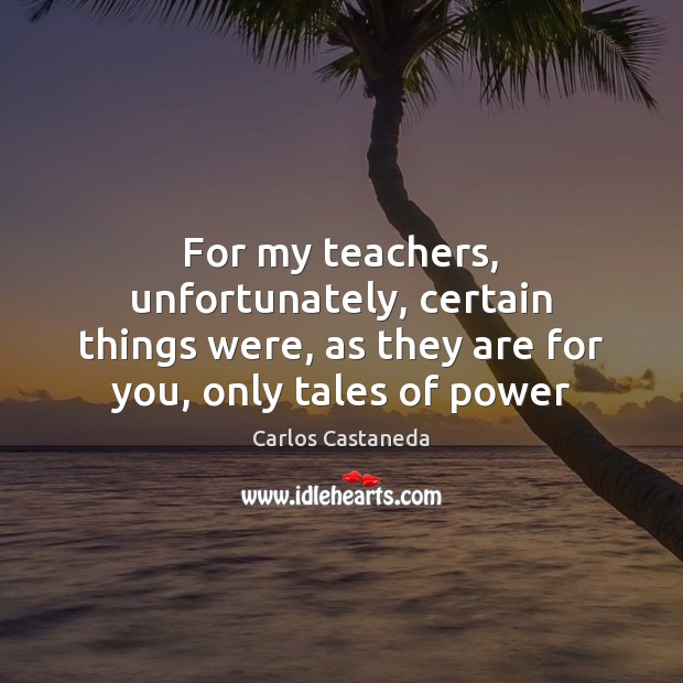 For my teachers, unfortunately, certain things were, as they are for you, Carlos Castaneda Picture Quote