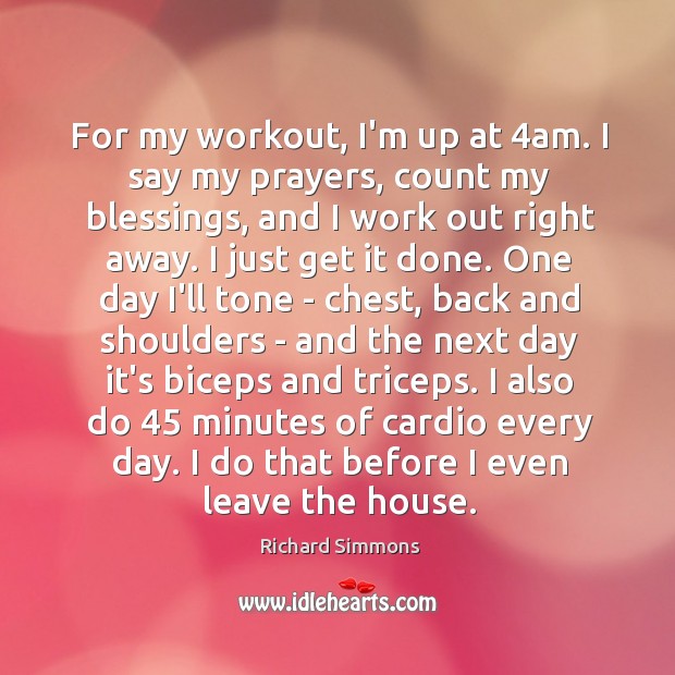 For my workout, I’m up at 4am. I say my prayers, count Richard Simmons Picture Quote