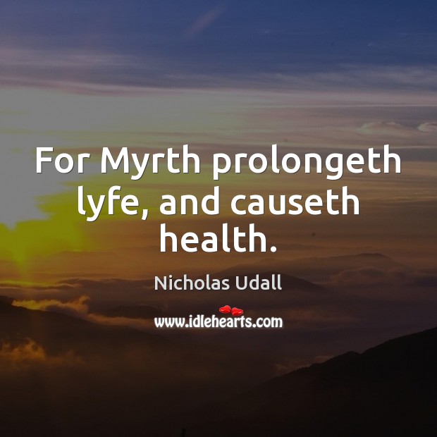 For Myrth prolongeth lyfe, and causeth health. Nicholas Udall Picture Quote