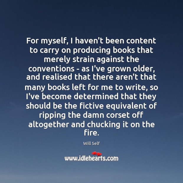 For myself, I haven’t been content to carry on producing books that Will Self Picture Quote