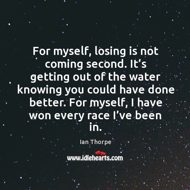 For myself, losing is not coming second. It’s getting out of the water knowing you Ian Thorpe Picture Quote