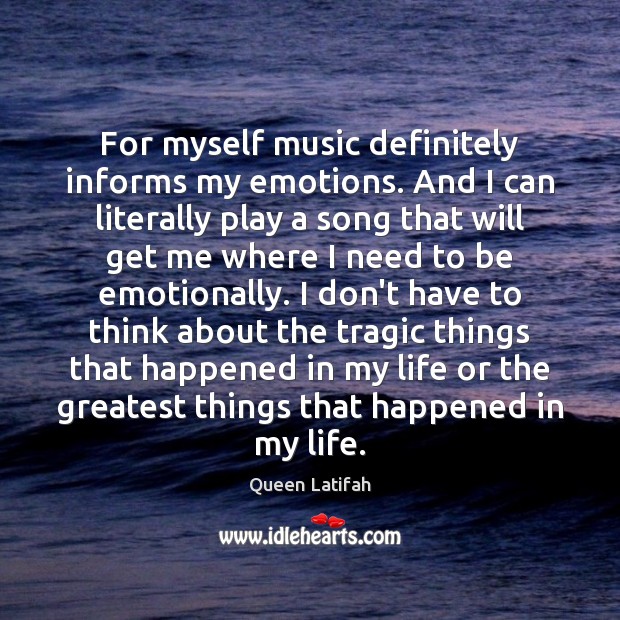 For myself music definitely informs my emotions. And I can literally play Queen Latifah Picture Quote