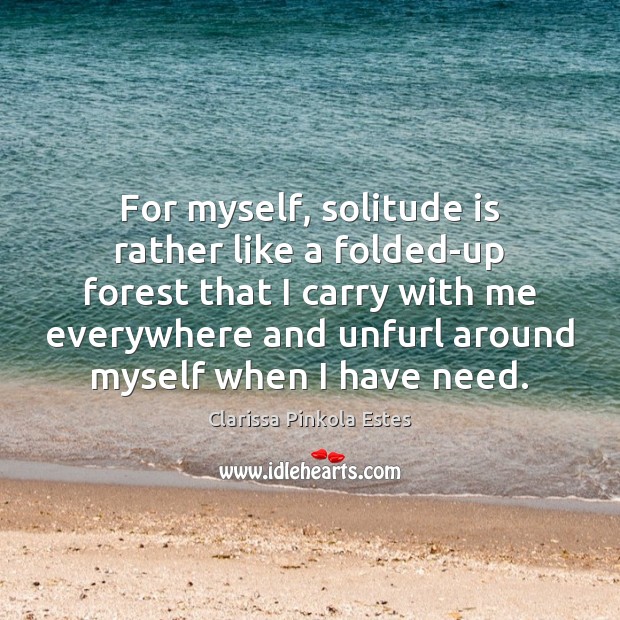 For myself, solitude is rather like a folded-up forest that I carry Clarissa Pinkola Estes Picture Quote