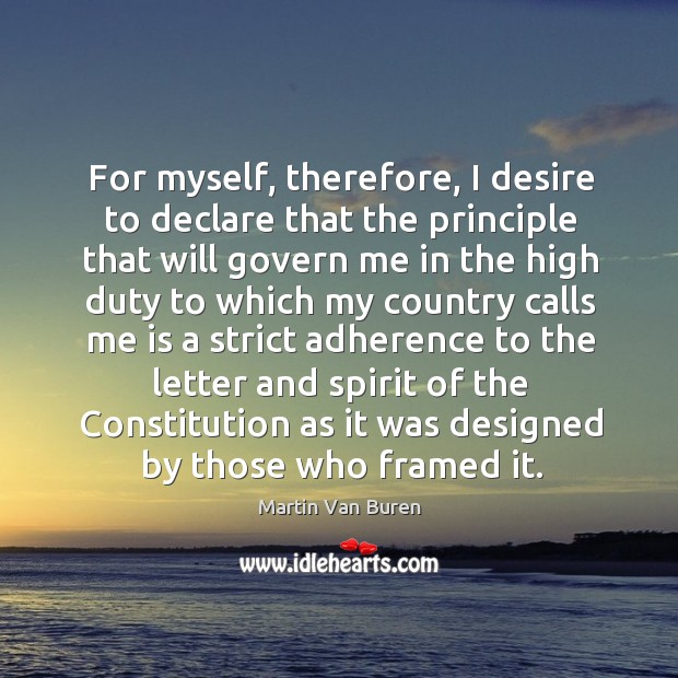 For myself, therefore, I desire to declare that the principle that will govern me in the high duty to Martin Van Buren Picture Quote
