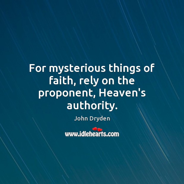 For mysterious things of faith, rely on the proponent, Heaven’s authority. John Dryden Picture Quote