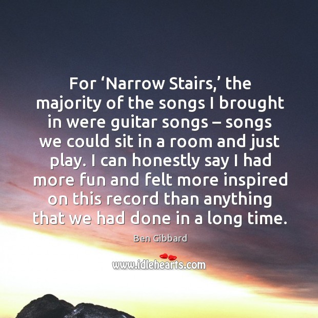 For ‘narrow stairs,’ the majority of the songs I brought in were guitar songs Ben Gibbard Picture Quote