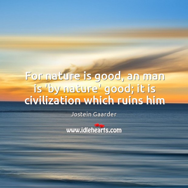 For nature is good, an man is ‘by nature’ good; it is civilization which ruins him Image