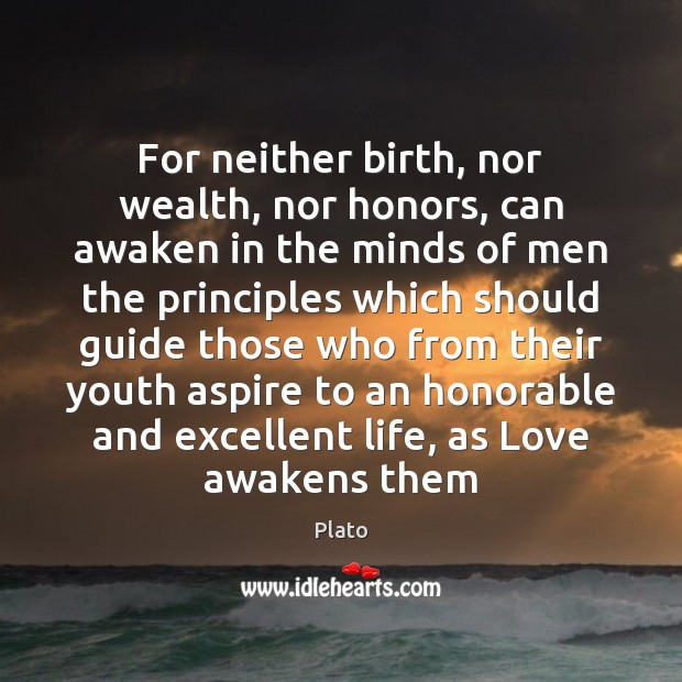 For neither birth, nor wealth, nor honors, can awaken in the minds Plato Picture Quote