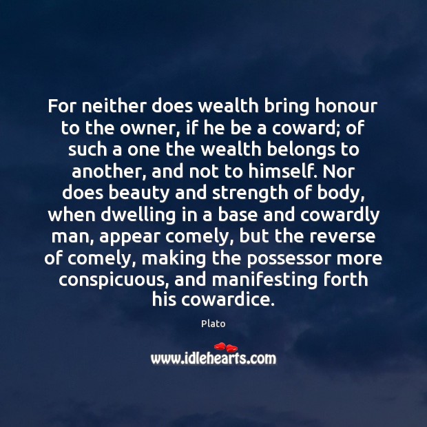 For neither does wealth bring honour to the owner, if he be Plato Picture Quote