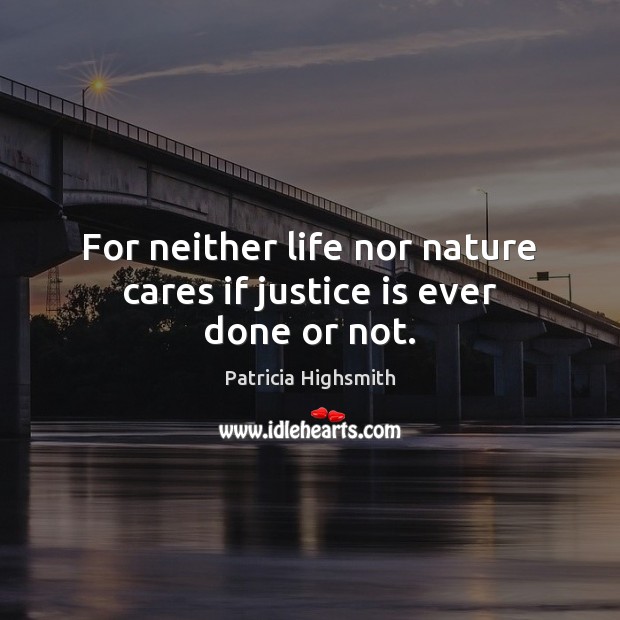 For neither life nor nature cares if justice is ever done or not. Patricia Highsmith Picture Quote