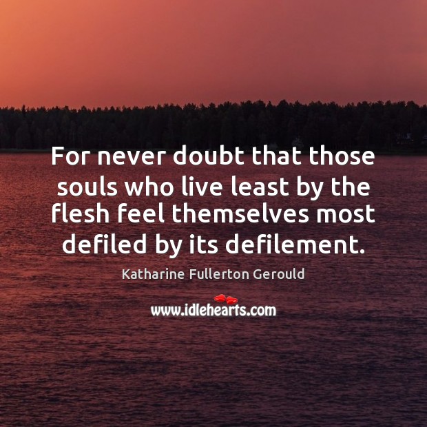 For never doubt that those souls who live least by the flesh Katharine Fullerton Gerould Picture Quote