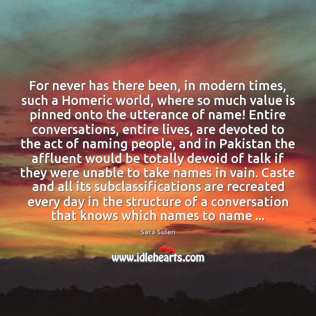 For never has there been, in modern times, such a Homeric world, Sara Suleri Picture Quote