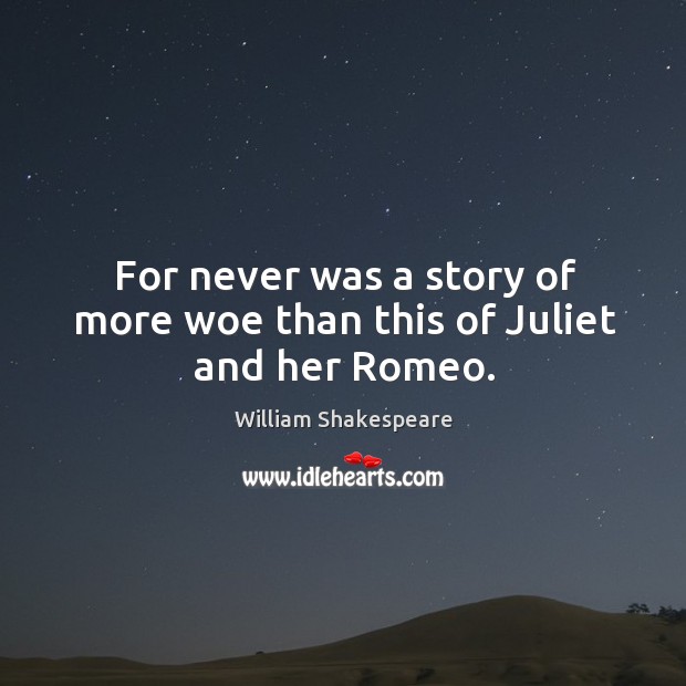 For never was a story of more woe than this of Juliet and her Romeo. Image