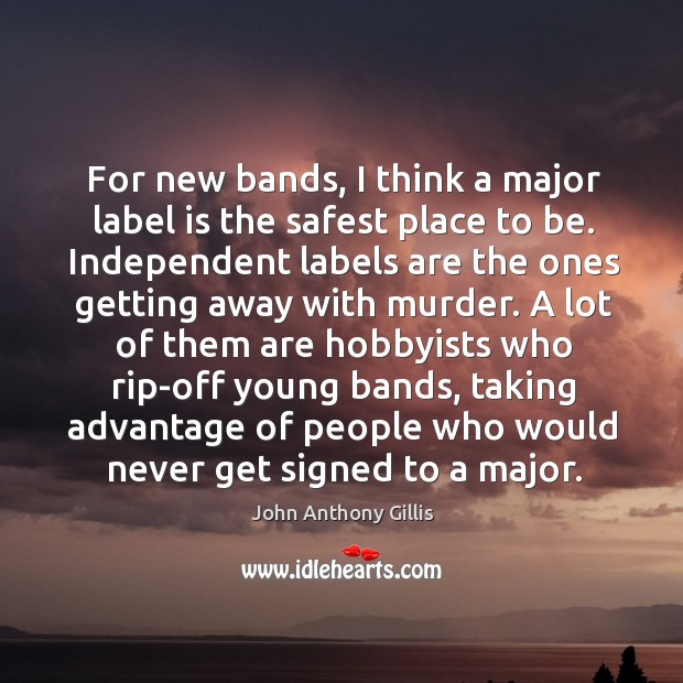 For new bands, I think a major label is the safest place to be. John Anthony Gillis Picture Quote