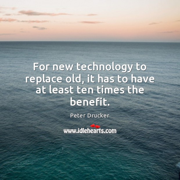 For new technology to replace old, it has to have at least ten times the benefit. Peter Drucker Picture Quote