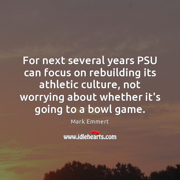 For next several years PSU can focus on rebuilding its athletic culture, Mark Emmert Picture Quote