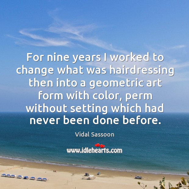 For nine years I worked to change what was hairdressing Vidal Sassoon Picture Quote