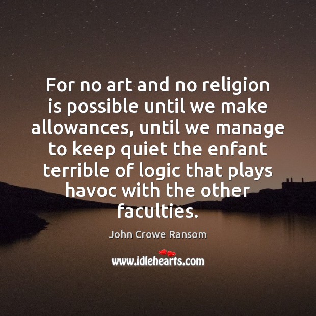 For no art and no religion is possible until we make allowances, 